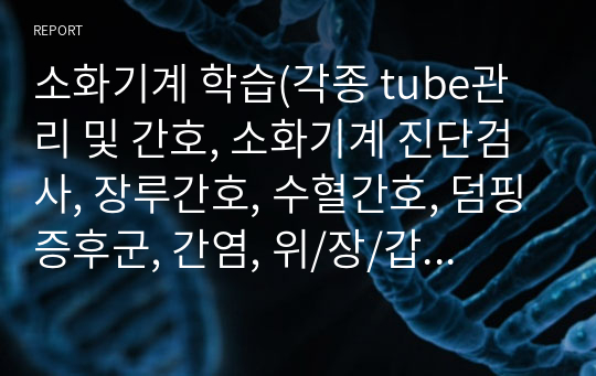 소화기계 학습(각종 tube관리 및 간호, 소화기계 진단검사, 장루간호, 수혈간호, 덤핑증후군, 간염, 위/장/갑상선/유방절제술 수술 간호, PCA관리 및 간호 )