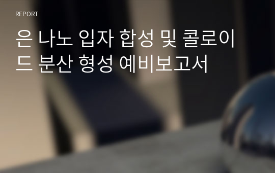 [화공기초실험2 A+] 은 나노 입자 합성 및 콜로이드 분산 형성 예비보고서