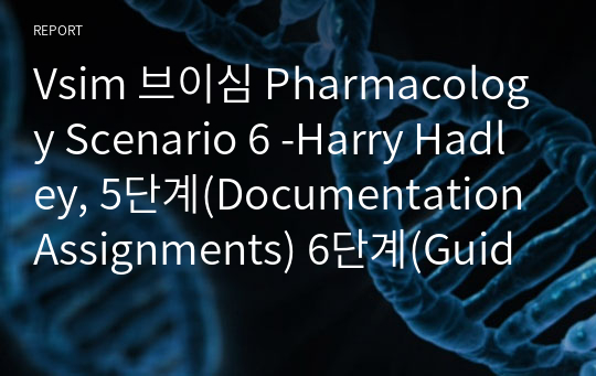 Vsim 브이심 Pharmacology Scenario 6 -Harry Hadley, 5단계(Documentation Assignments) 6단계(Guided Reflection Questions)