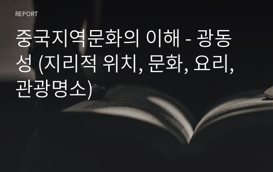 중국지역문화의 이해 - 광동성 (지리적 위치, 문화, 요리, 관광명소) (발표대본 포함)