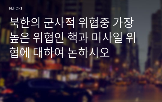 북한의 군사적 위협중 가장 높은 위협인 핵과 미사일 위협에 대하여 논하시오