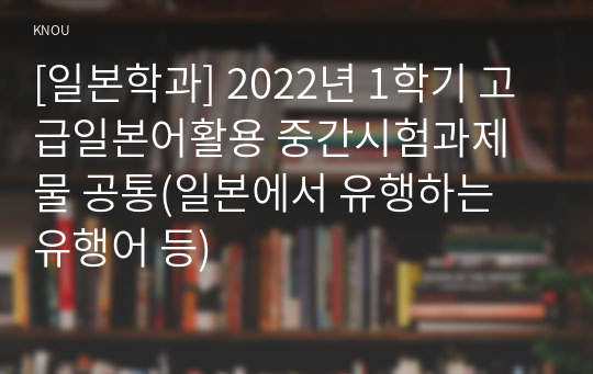 [일본학과] 2022년 1학기 고급일본어활용 중간시험과제물 공통(일본에서 유행하는 유행어 등)