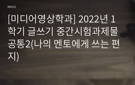 [미디어영상학과] 2022년 1학기 글쓰기 중간시험과제물 공통2(나의 멘토에게 쓰는 편지)