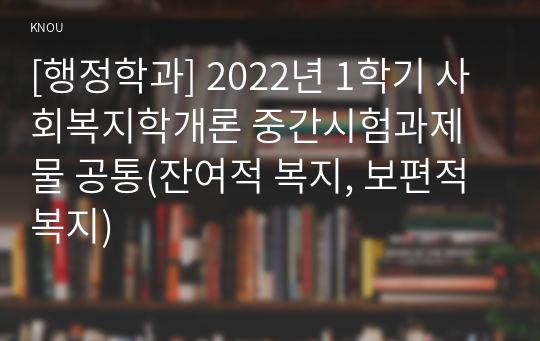 [행정학과] 2022년 1학기 사회복지학개론 중간시험과제물 공통(잔여적 복지, 보편적 복지)