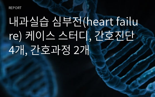 내과실습 심부전(heart failure) 케이스 스터디, 간호진단 4개, 간호과정 2개