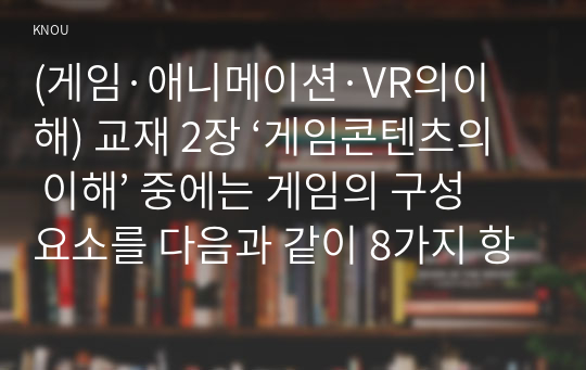 (게임·애니메이션·VR의이해) 교재 2장 ‘게임콘텐츠의 이해’ 중에는 게임의 구성요소를 다음과 같이 8가지 항목으로 제시