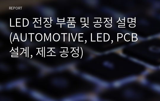 LED 전장 부품 및 공정 설명 (AUTOMOTIVE, LED, PCB 설계, 제조 공정)