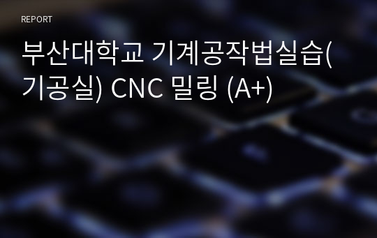 부산대학교 기계공작법실습(기공실) CNC 밀링 (A+)