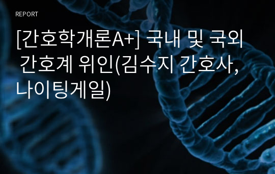 [간호학개론A+] 국내 및 국외 간호계 위인(김수지 간호사, 나이팅게일)