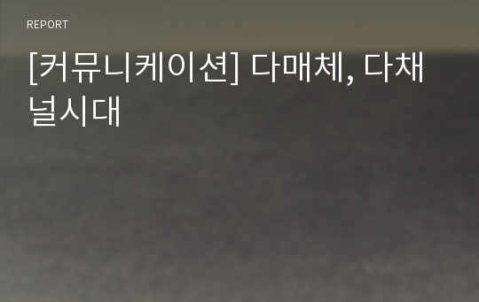 [커뮤니케이션] 다매체, 다채널시대