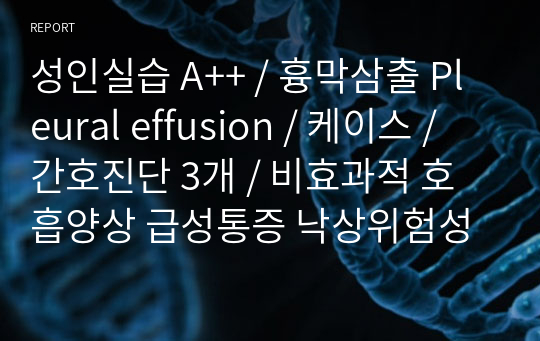 성인실습 A++ / 흉막삼출 Pleural effusion / 케이스 / 간호진단 3개 / 비효과적 호흡양상 급성통증 낙상위험성