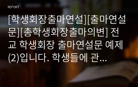 [학생회장출마연설][출마연설문][총학생회장출마의변] 전교 학생회장 출마연설문 예제(2)입니다. 학생들에 관한 공약과 실천 방안이 구체적으로 제시된 훌륭한 연설문입니다. 학생회장, 학급 반장, 부회장, 부반장 등에 출마하실 분들은 꼭 읽어 보시기 바랍니다. 당선의 영광이 함께할 것입니다.