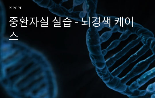 성인간호학실습 - 중환자실_ 뇌경색 케이스