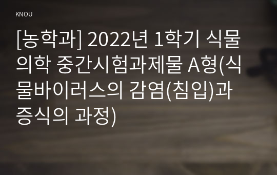 [농학과] 2022년 1학기 식물의학 중간시험과제물 A형(식물바이러스의 감염(침입)과 증식의 과정)