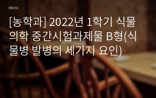 [농학과] 2022년 1학기 식물의학 중간시험과제물 B형(식물병 발병의 세가지 요인)