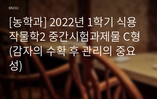 [농학과] 2022년 1학기 식용작물학2 중간시험과제물 C형(감자의 수확 후 관리의 중요성)