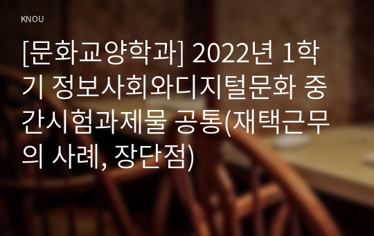 [문화교양학과] 2022년 1학기 정보사회와디지털문화 중간시험과제물 공통(재택근무의 사례, 장단점)