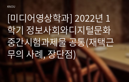 [미디어영상학과] 2022년 1학기 정보사회와디지털문화 중간시험과제물 공통(재택근무의 사례, 장단점)