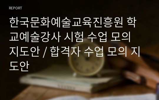 한국문화예술교육진흥원 학교예술강사 시험 수업 모의 지도안 / 합격자 수업 모의 지도안