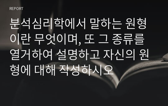 분석심리학에서 말하는 원형이란 무엇이며, 또 그 종류를 열거하여 설명하고 자신의 원형에 대해 작성하시오