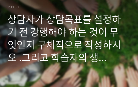 상담자가 상담목표를 설정하기 전 강행해야 하는 것이 무엇인지 구체적으로 작성하시오 .그리고 학습자의 생각 또한 함께 작성하시오