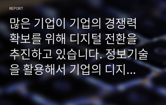 많은 기업이 기업의 경쟁력 확보를 위해 디지털 전환을 추진하고 있습니다. 정보기술을 활용해서 기업의 디지털전환을 가속화 하는 방안을 제시해 주세요.