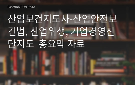 산업보건지도사-산업안전보건법, 산업위생, 기업경영진단지도  총요약 자료