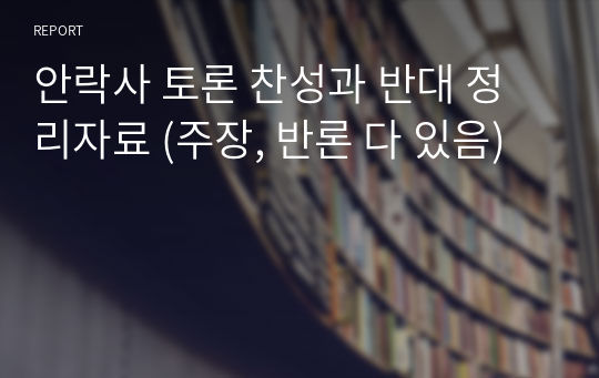 안락사 토론 찬성과 반대 정리자료 (주장, 반론 다 있음)