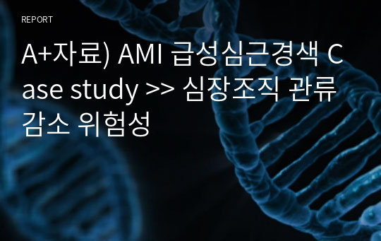 A+자료) AMI 급성심근경색 Case study &gt;&gt; 심장조직 관류감소 위험성