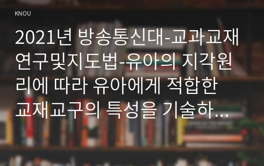 2021년 방송통신대-교과교재연구및지도법-유아의 지각원리에 따라 유아에게 적합한 교재교구의 특성을 기술하시오. (2)