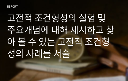 고전적 조건형성의 실험 및 주요개념에 대해 제시하고 찾아 볼 수 있는 고전적 조건형성의 사례를 서술