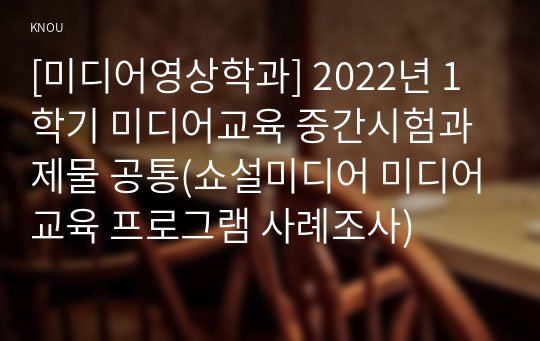 [미디어영상학과] 2022년 1학기 미디어교육 중간시험과제물 공통(쇼설미디어 미디어교육 프로그램 사례조사)