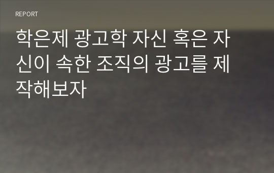 학은제 광고학 자신 혹은 자신이 속한 조직의 광고를 제작해보자