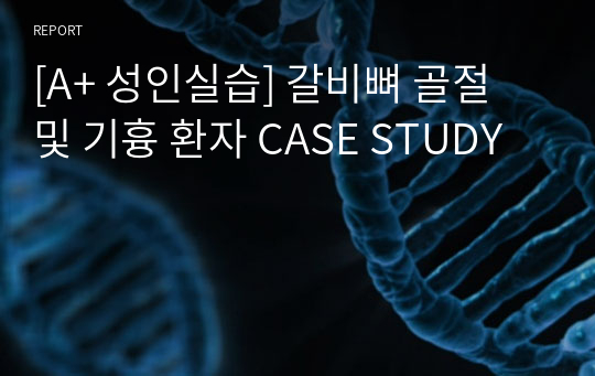 [A+ 성인실습] 갈비뼈 골절 및 기흉 환자 CASE STUDY