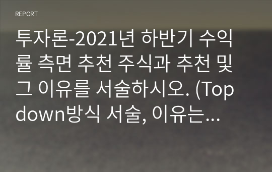 투자론-2021년 하반기 수익률 측면 추천 주식과 추천 및 그 이유를 서술하시오. (Topdown방식 서술, 이유는 본인의 생각이 중요)