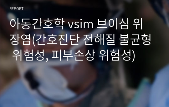 아동간호학 vsim 브이심 위장염(간호진단 전해질 불균형 위험성, 피부손상 위험성)