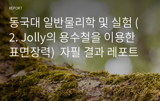 동국대 일반물리학 및 실험 (2. Jolly의 용수철을 이용한 표면장력)  자필 결과 레포트