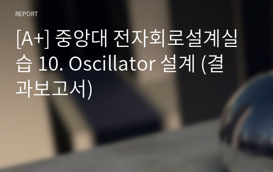 [A+] 중앙대 전자회로설계실습 10. Oscillator 설계 (결과보고서)