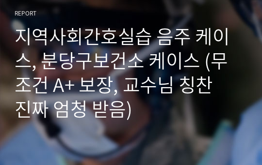 지역사회간호실습 음주 케이스, 분당구보건소 케이스 (무조건 A+ 보장, 교수님 칭찬 진짜 엄청 받음)