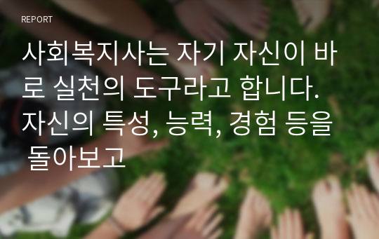 사회복지사는 자기 자신이 바로 실천의 도구라고 합니다. 자신의 특성, 능력, 경험 등을 돌아보고