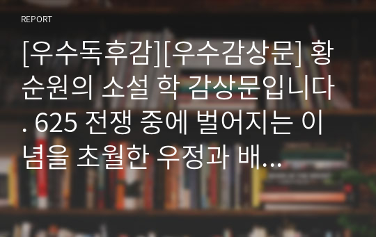 [우수독후감][우수감상문] 황순원의 소설 학 감상문입니다. 625 전쟁 중에 벌어지는 이념을 초월한 우정과 배신에 관해 잘 알 수 있을 것입니다.