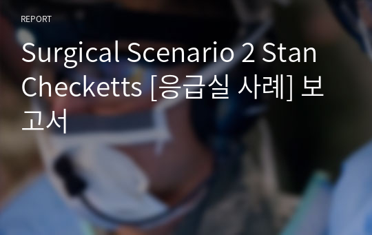 Surgical Scenario 2 Stan Checketts [응급실 사례] 보고서