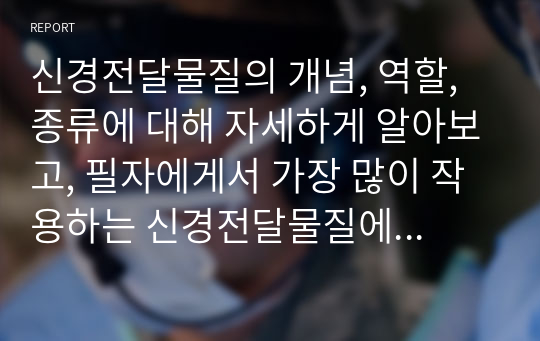 신경전달물질의 개념, 역할, 종류에 대해 자세하게 알아보고, 필자에게서 가장 많이 작용하는 신경전달물질에 대해 추론해 보시오.