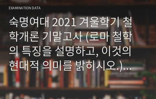 [A+ 받은 자료] 숙명여대 철학개론 기말고사 (로마 철학의 특징을 설명하고, 이것의 현대적 의미를 밝히시오.)