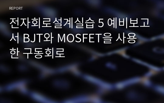 전자회로설계실습 5 예비보고서 BJT와 MOSFET을 사용한 구동회로