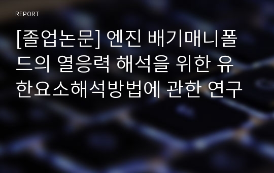 [졸업논문] 엔진 배기매니폴드의 열응력 해석을 위한 유한요소해석방법에 관한 연구