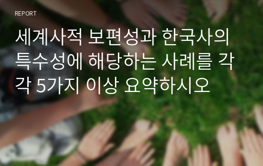 세계사적 보편성과 한국사의 특수성에 해당하는 사례를 각각 5가지 이상 요약하시오