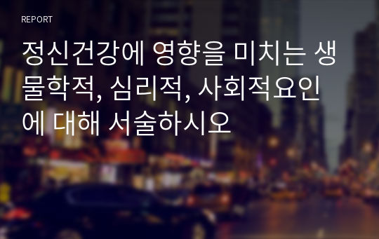 정신건강에 영향을 미치는 생물학적, 심리적, 사회적요인에 대해 서술하시오