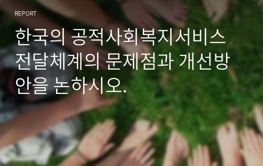 한국의 공적사회복지서비스 전달체계의 문제점과 개선방안을 논하시오.