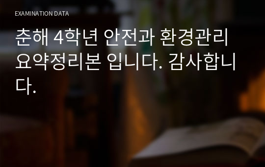 춘해 4학년 안전과 환경관리 요약정리본 입니다. 감사합니다.